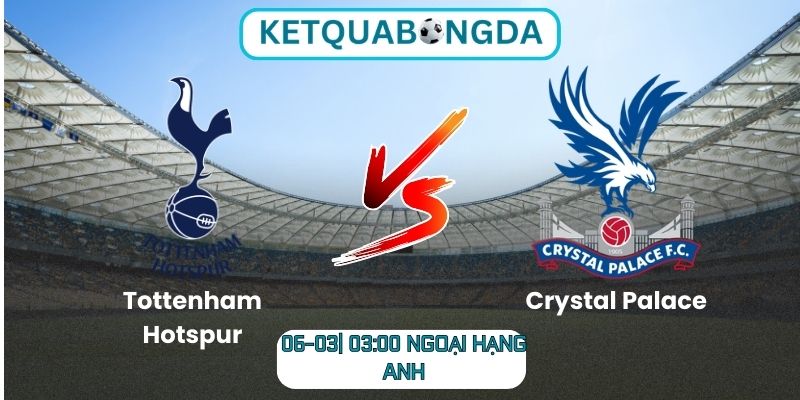 Soi kèo Tottenham Hotspur vs Crystal Palace (06-03| 03:00, Ngoại hạng Anh)